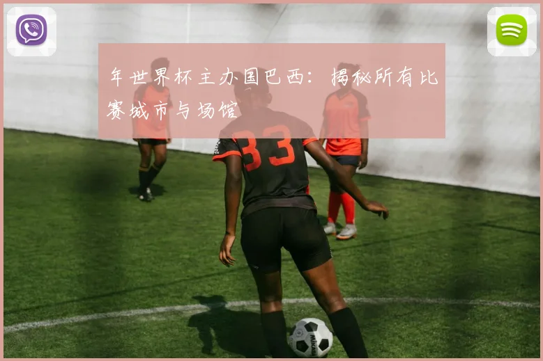 年世界杯主办国巴西：揭秘所有比赛城市与场馆
