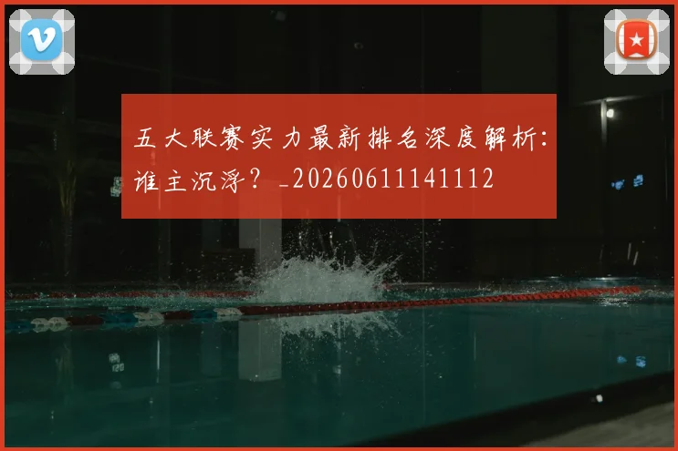 五大联赛实力最新排名深度解析：谁主沉浮？_20260611141112