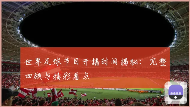 世界足球节目开播时间揭秘:完整回顾与精彩看点