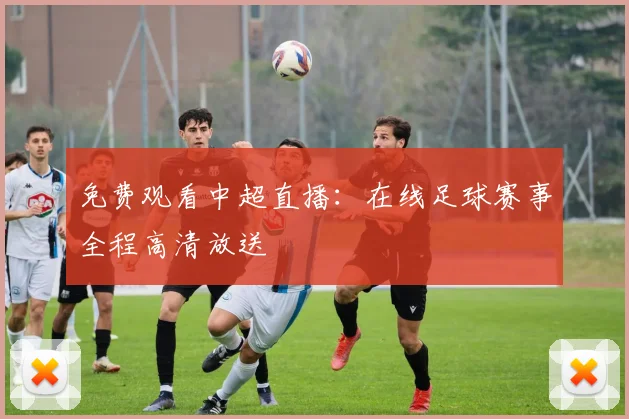 免费观看中超直播:在线足球赛事全程高清放送