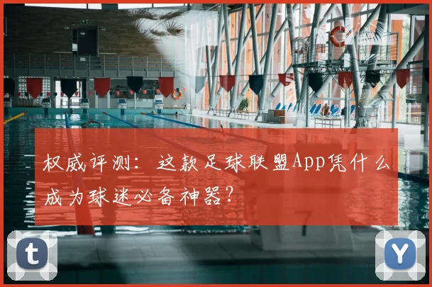 权威评测：这款足球联盟App凭什么成为球迷必备神器？