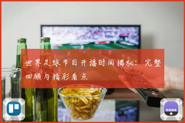 世界足球节目开播时间揭秘：完整回顾与精彩看点