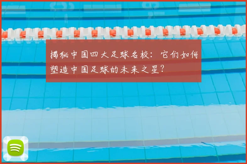 揭秘中国四大足球名校：它们如何塑造中国足球的未来之星？