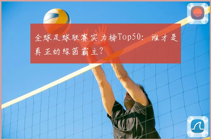 全球足球联赛实力榜Top50:谁才是真正的绿茵霸主?