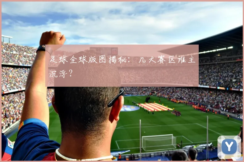 足球全球版图揭秘:几大赛区谁主沉浮?