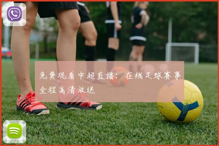 免费观看中超直播:在线足球赛事全程高清放送