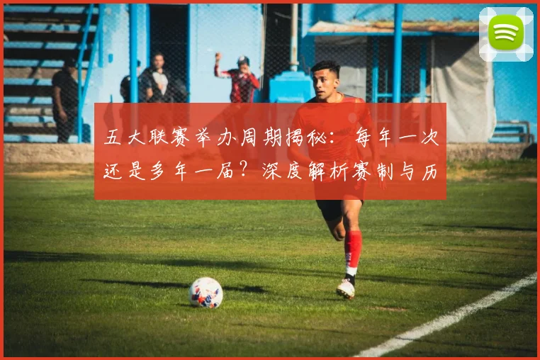 五大联赛举办周期揭秘:每年一次还是多年一届?深度解析赛制与历史沿革